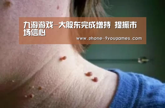九游游戏-大股东完成增持 提振市场信心(图1) 九游游戏