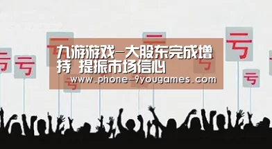 九游游戏-大股东完成增持 提振市场信心(图2) 九游官网